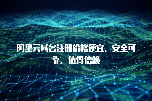 域名注冊為何宜選價格便宜、安全可靠的服務(wù)？